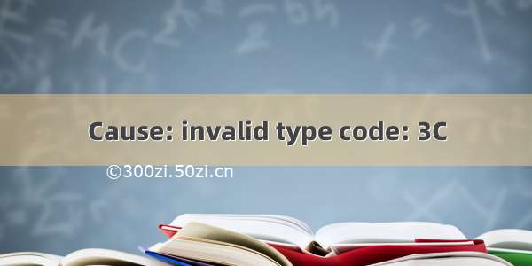 Cause: invalid type code: 3C