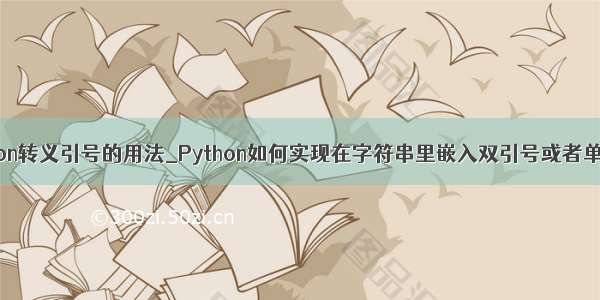 python转义引号的用法_Python如何实现在字符串里嵌入双引号或者单引号