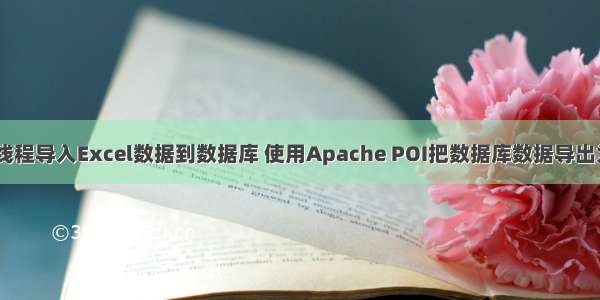 多线程池多线程导入Excel数据到数据库 使用Apache POI把数据库数据导出为Excel文件