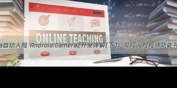 android开发camera自动人脸 Android:Camera2开发详解(下)：实现人脸检测功能并实时显示人脸框...