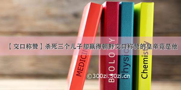 【交口称赞】杀死三个儿子却赢得朝野交口称赞的皇帝竟是他