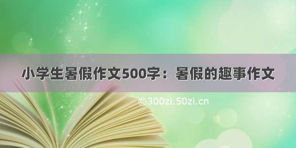 小学生暑假作文500字：暑假的趣事作文