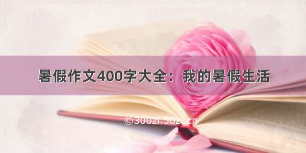 暑假作文400字大全：我的暑假生活