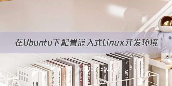 在Ubuntu下配置嵌入式Linux开发环境