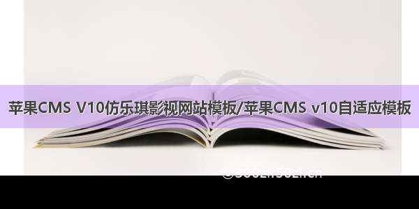 苹果CMS V10仿乐琪影视网站模板/苹果CMS v10自适应模板