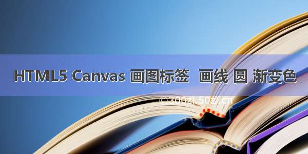 HTML5 Canvas 画图标签  画线 圆 渐变色