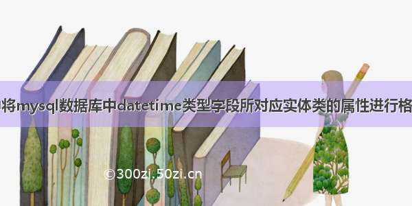 实体类中将mysql数据库中datetime类型字段所对应实体类的属性进行格式化操作