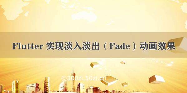 Flutter 实现淡入淡出（Fade）动画效果