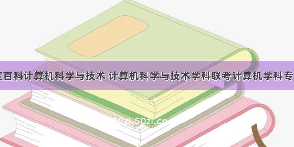 百度百科计算机科学与技术 计算机科学与技术学科联考计算机学科专业基