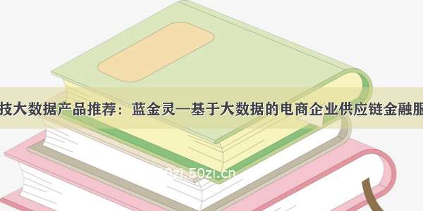 金融科技大数据产品推荐：蓝金灵—基于大数据的电商企业供应链金融服务平台