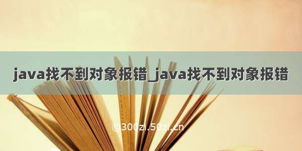 java找不到对象报错_java找不到对象报错