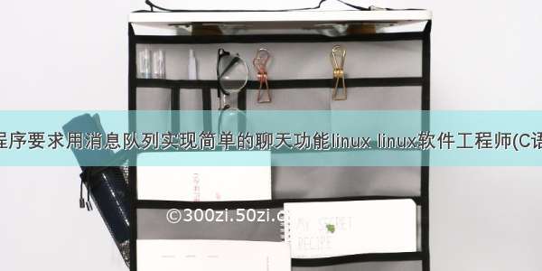 设计两个程序要求用消息队列实现简单的聊天功能linux linux软件工程师(C语言)实用教