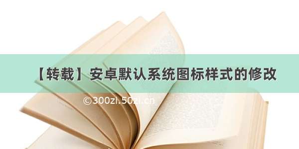 【转载】安卓默认系统图标样式的修改