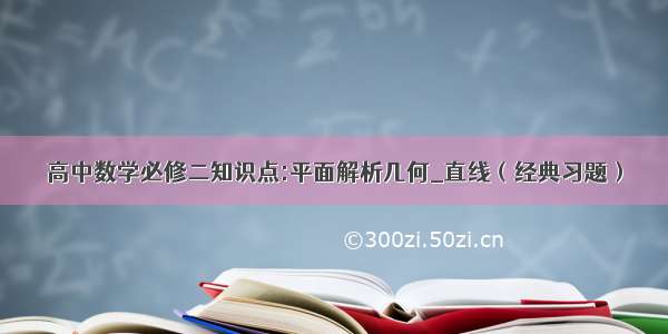 高中数学必修二知识点:平面解析几何_直线（经典习题）