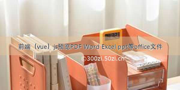 前端（vue）js预览PDF Word Excel ppt等office文件