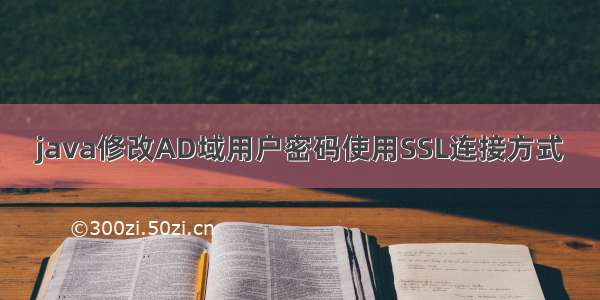 java修改AD域用户密码使用SSL连接方式