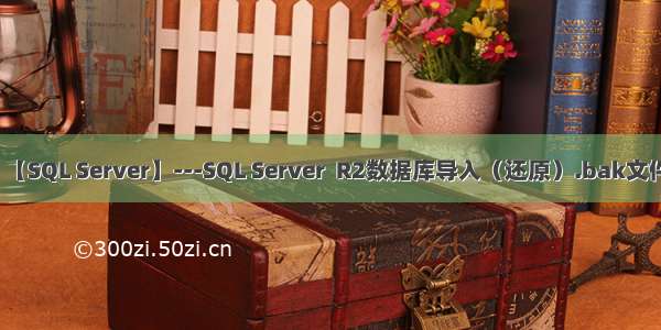 【SQL Server】---SQL Server  R2数据库导入（还原）.bak文件