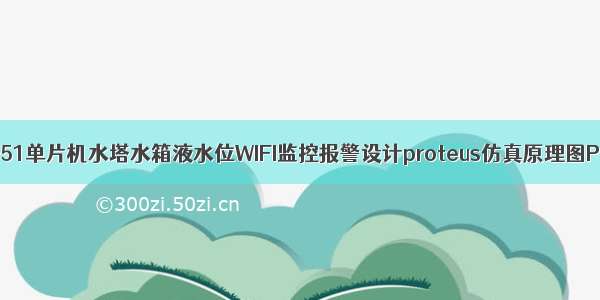 基于51单片机水塔水箱液水位WIFI监控报警设计proteus仿真原理图PCB