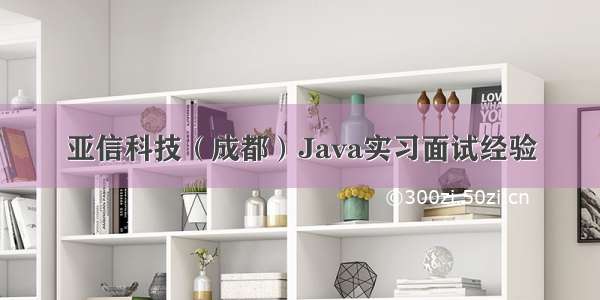 亚信科技（成都）Java实习面试经验