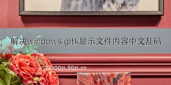 解决windows gitk显示文件内容中文乱码