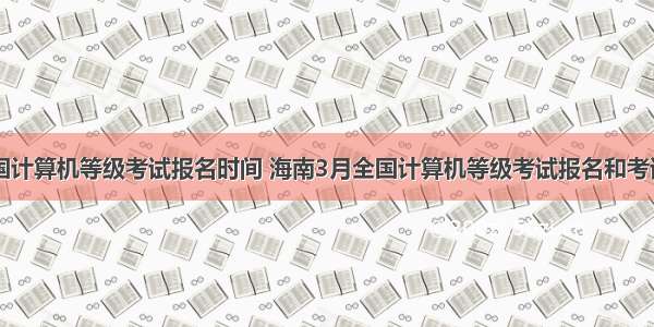 海南全国计算机等级考试报名时间 海南3月全国计算机等级考试报名和考试时间...
