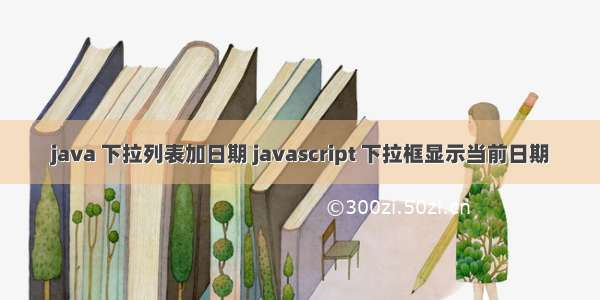 java 下拉列表加日期 javascript 下拉框显示当前日期