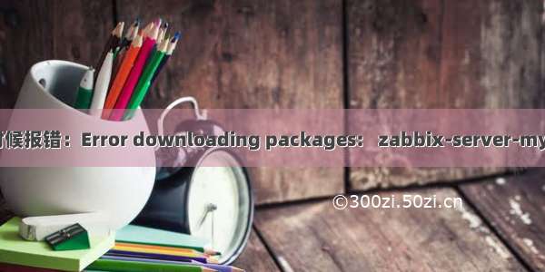 【linux】安装zabbix时候报错：Error downloading packages:   zabbix-server-mysql-5.0.2-1.el7.x86_64