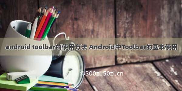 android toolbar的使用方法 Android中Toolbar的基本使用