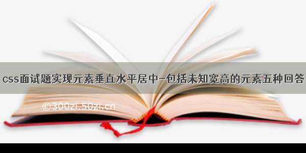 css面试题实现元素垂直水平居中-包括未知宽高的元素五种回答