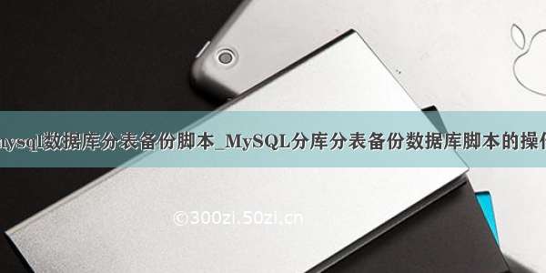 mysql数据库分表备份脚本_MySQL分库分表备份数据库脚本的操作