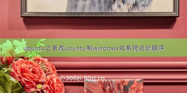 ubuntu之更改ubuntu和windows双系统启动顺序