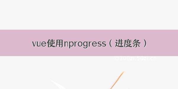 vue使用nprogress（进度条）