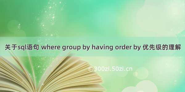 关于sql语句 where group by having order by 优先级的理解