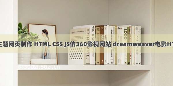 大学生影视主题网页制作 HTML CSS JS仿360影视网站 dreamweaver电影HTML网站制作