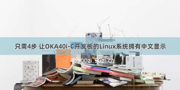 只需4步 让OKA40i-C开发板的Linux系统拥有中文显示