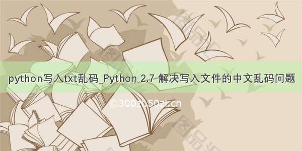 python写入txt乱码_Python 2.7 解决写入文件的中文乱码问题
