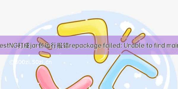 maven testNG打成jar包运行报错repackage failed: Unable to find main class