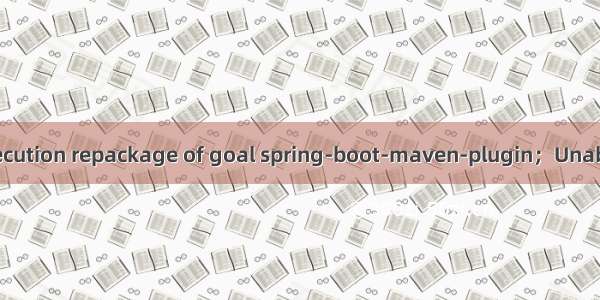 Maven - 编译报错Execution repackage of goal spring-boot-maven-plugin；Unable to find main class