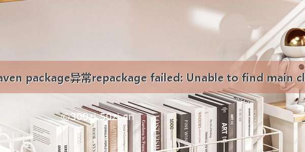 maven package异常repackage failed: Unable to find main class