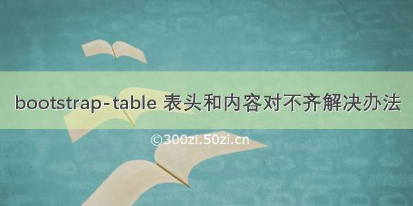 bootstrap-table 表头和内容对不齐解决办法