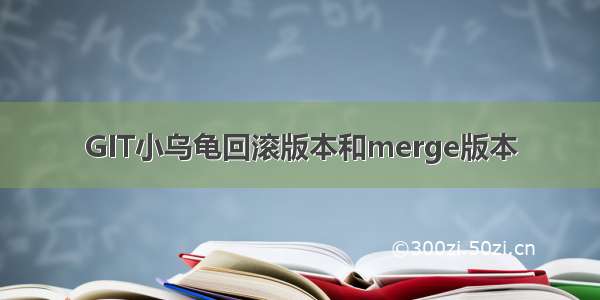 GIT小乌龟回滚版本和merge版本