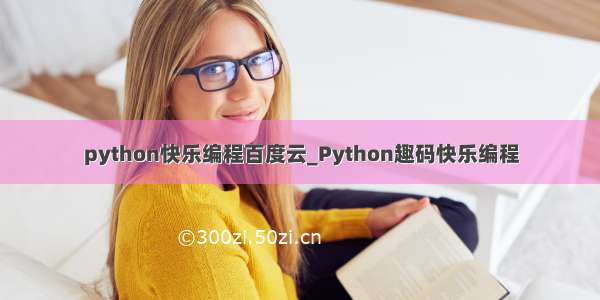 python快乐编程百度云_Python趣码快乐编程