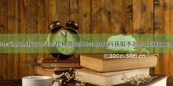 jQuery html()方法获取tr/td/th标签的HTML的代码获取不到 只能获取到里面的值