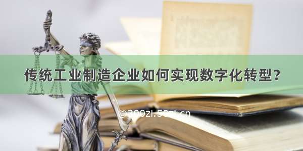 传统工业制造企业如何实现数字化转型？