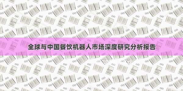 全球与中国餐饮机器人市场深度研究分析报告