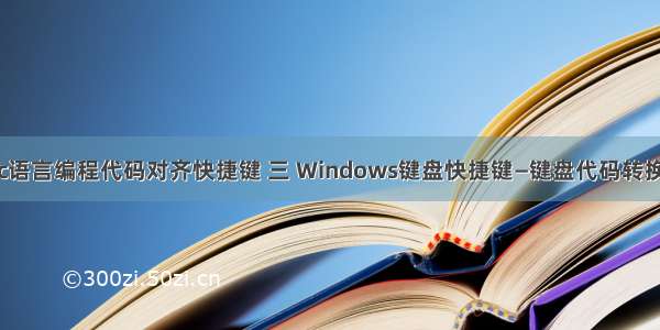 c语言编程代码对齐快捷键 三 Windows键盘快捷键—键盘代码转换