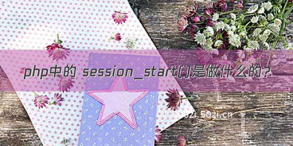 php中的 session_start()是做什么的？