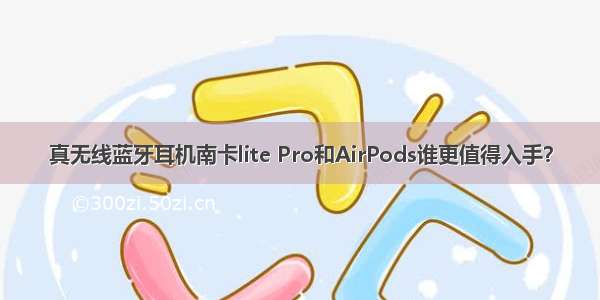 真无线蓝牙耳机南卡lite Pro和AirPods谁更值得入手？