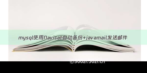 mysql使用Navicat自动备份+javamail发送邮件