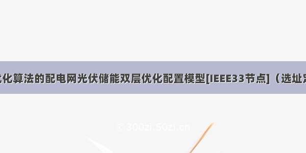 基于粒子群优化算法的配电网光伏储能双层优化配置模型[IEEE33节点]（选址定容）(Matla